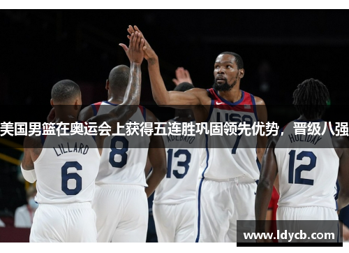 美国男篮在奥运会上获得五连胜巩固领先优势，晋级八强