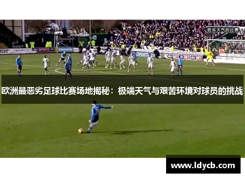 欧洲最恶劣足球比赛场地揭秘：极端天气与艰苦环境对球员的挑战
