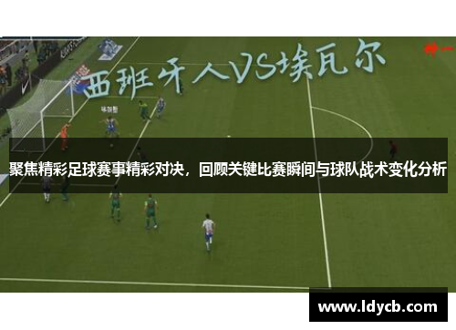 聚焦精彩足球赛事精彩对决，回顾关键比赛瞬间与球队战术变化分析