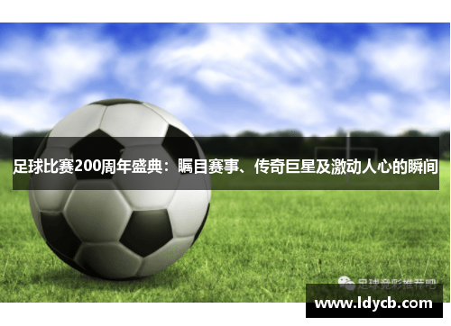 足球比赛200周年盛典：瞩目赛事、传奇巨星及激动人心的瞬间