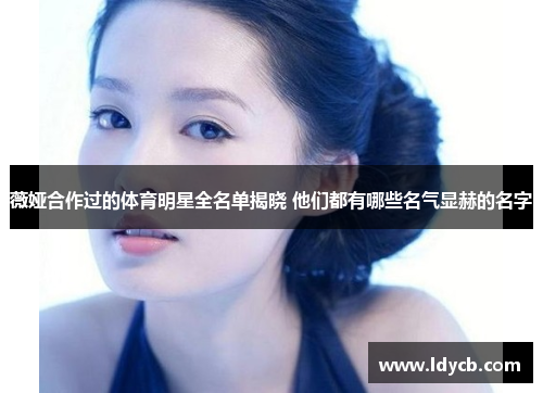 薇娅合作过的体育明星全名单揭晓 他们都有哪些名气显赫的名字