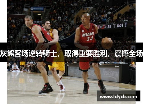 灰熊客场逆转骑士，取得重要胜利，震撼全场