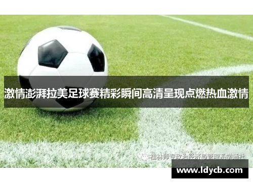 激情澎湃拉美足球赛精彩瞬间高清呈现点燃热血激情